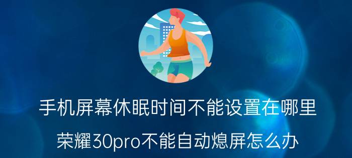 手机屏幕休眠时间不能设置在哪里 荣耀30pro不能自动熄屏怎么办？